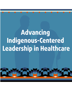 Advancing Indigenous-Centered Leadership in Healthcare